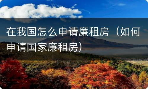 在我国怎么申请廉租房（如何申请国家廉租房）