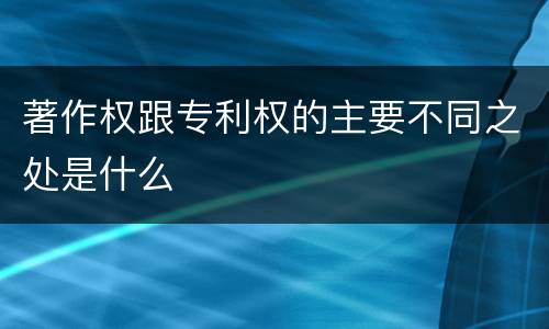著作权跟专利权的主要不同之处是什么