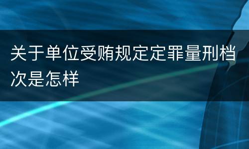 关于单位受贿规定定罪量刑档次是怎样