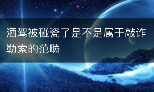 酒驾被碰瓷了是不是属于敲诈勒索的范畴