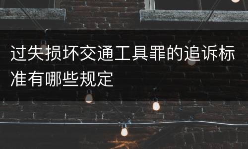 过失损坏交通工具罪的追诉标准有哪些规定