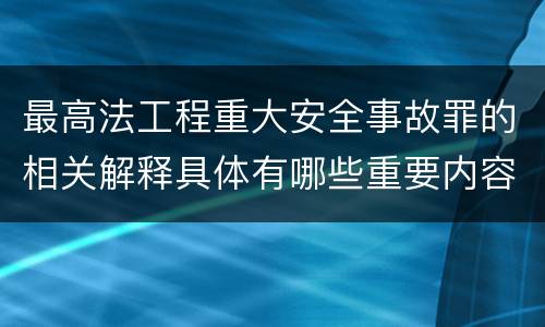 最高法工程重大安全事故罪的相关解释具体有哪些重要内容