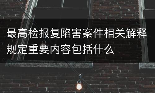 最高检报复陷害案件相关解释规定重要内容包括什么