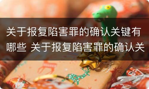 关于报复陷害罪的确认关键有哪些 关于报复陷害罪的确认关键有哪些内容