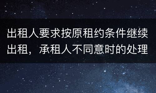 出租人要求按原租约条件继续出租，承租人不同意时的处理是什么