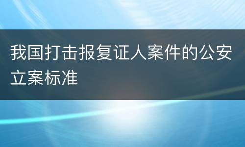 我国打击报复证人案件的公安立案标准