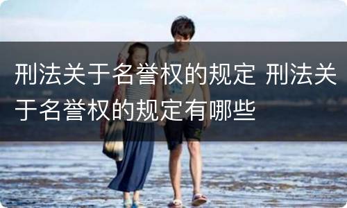 刑法关于名誉权的规定 刑法关于名誉权的规定有哪些