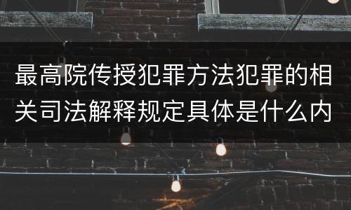 最高院传授犯罪方法犯罪的相关司法解释规定具体是什么内容