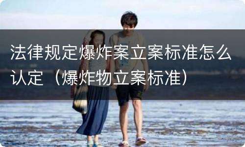 法律规定爆炸案立案标准怎么认定（爆炸物立案标准）