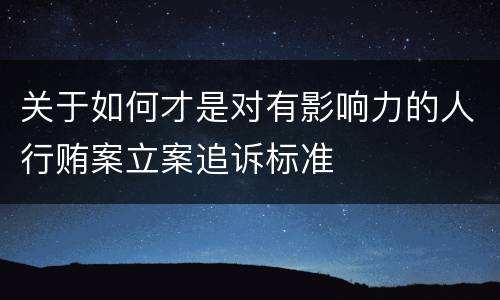 关于如何才是对有影响力的人行贿案立案追诉标准