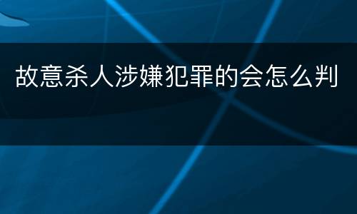 故意杀人涉嫌犯罪的会怎么判