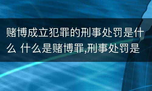 赌博成立犯罪的刑事处罚是什么 什么是赌博罪,刑事处罚是什么