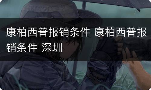 康柏西普报销条件 康柏西普报销条件 深圳