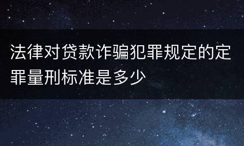 法律对贷款诈骗犯罪规定的定罪量刑标准是多少
