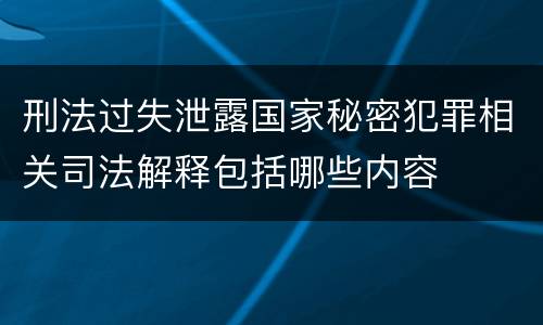 刑法过失泄露国家秘密犯罪相关司法解释包括哪些内容