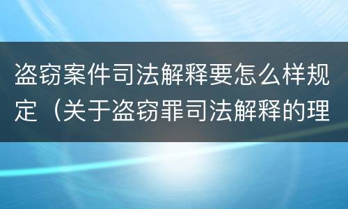 盗窃案件司法解释要怎么样规定（关于盗窃罪司法解释的理解与适用）