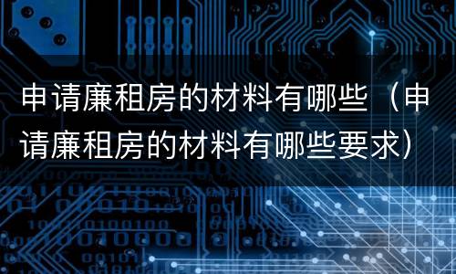 申请廉租房的材料有哪些（申请廉租房的材料有哪些要求）