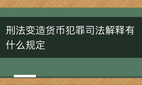 刑法变造货币犯罪司法解释有什么规定