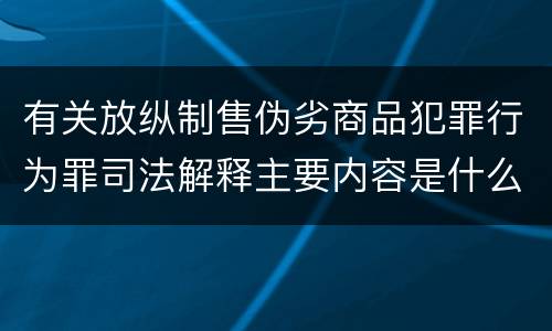 有关放纵制售伪劣商品犯罪行为罪司法解释主要内容是什么