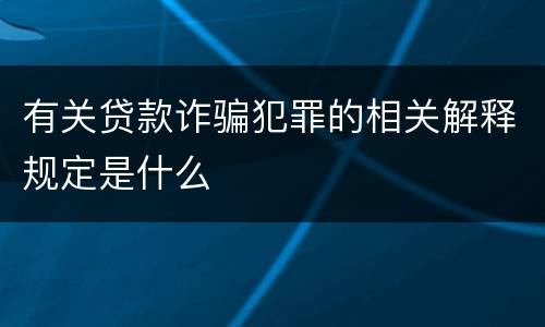 有关贷款诈骗犯罪的相关解释规定是什么