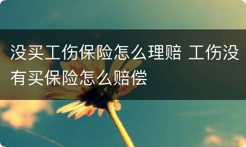 没买工伤保险怎么理赔 工伤没有买保险怎么赔偿