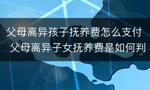 父母离异孩子抚养费怎么支付 父母离异子女抚养费是如何判定