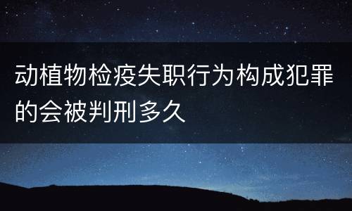 动植物检疫失职行为构成犯罪的会被判刑多久