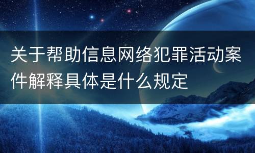 关于帮助信息网络犯罪活动案件解释具体是什么规定