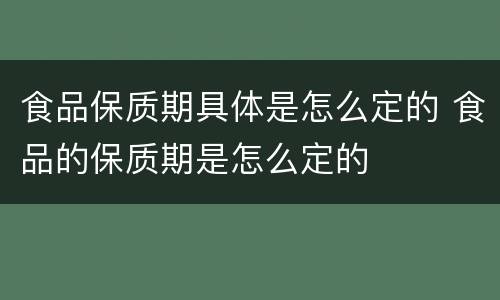 食品保质期具体是怎么定的 食品的保质期是怎么定的