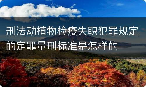 刑法动植物检疫失职犯罪规定的定罪量刑标准是怎样的
