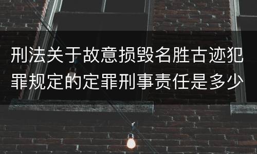 刑法关于故意损毁名胜古迹犯罪规定的定罪刑事责任是多少