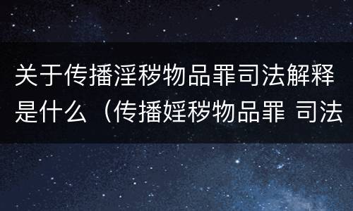 关于传播淫秽物品罪司法解释是什么（传播婬秽物品罪 司法解释）