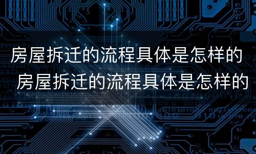 房屋拆迁的流程具体是怎样的 房屋拆迁的流程具体是怎样的图片