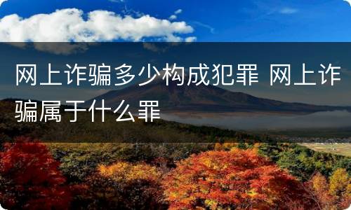 网上诈骗多少构成犯罪 网上诈骗属于什么罪
