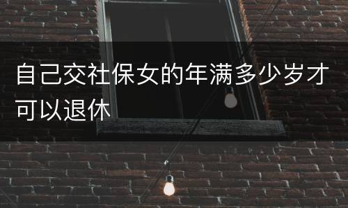 自己交社保女的年满多少岁才可以退休