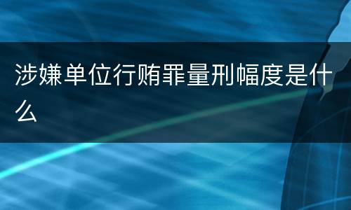 涉嫌单位行贿罪量刑幅度是什么