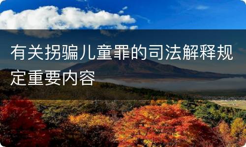 有关拐骗儿童罪的司法解释规定重要内容