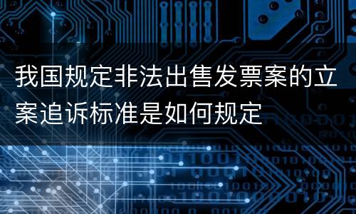 我国规定非法出售发票案的立案追诉标准是如何规定