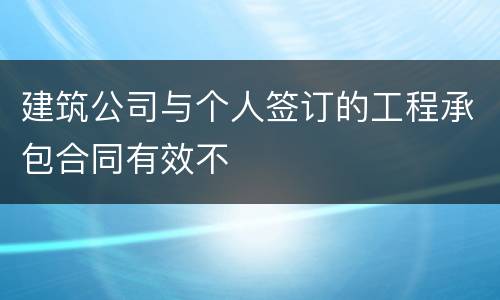 建筑公司与个人签订的工程承包合同有效不