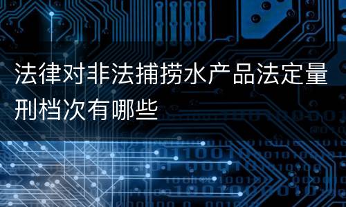 法律对非法捕捞水产品法定量刑档次有哪些