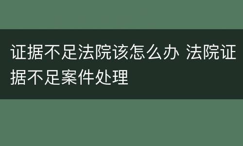 证据不足法院该怎么办 法院证据不足案件处理