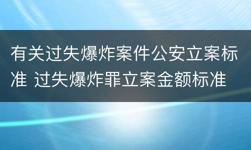 有关过失爆炸案件公安立案标准 过失爆炸罪立案金额标准
