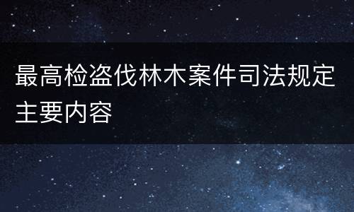 最高检盗伐林木案件司法规定主要内容