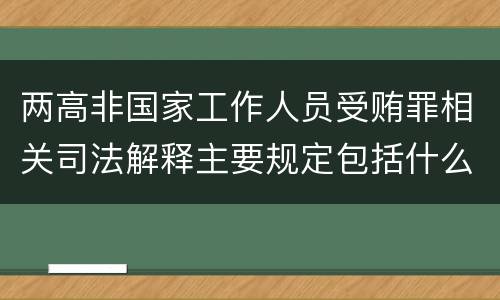 两高非国家工作人员受贿罪相关司法解释主要规定包括什么