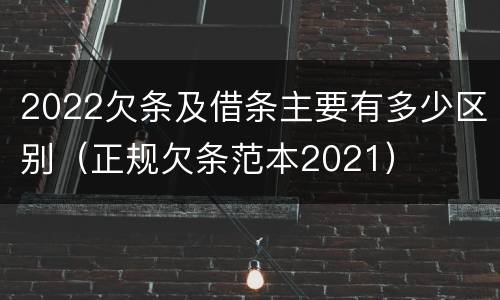 2022欠条及借条主要有多少区别（正规欠条范本2021）