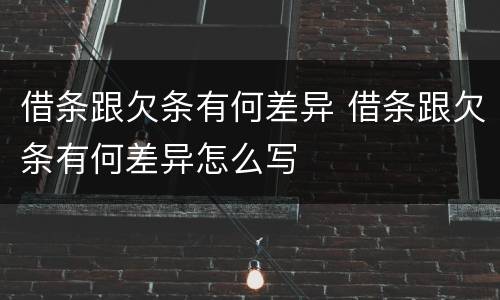 借条跟欠条有何差异 借条跟欠条有何差异怎么写