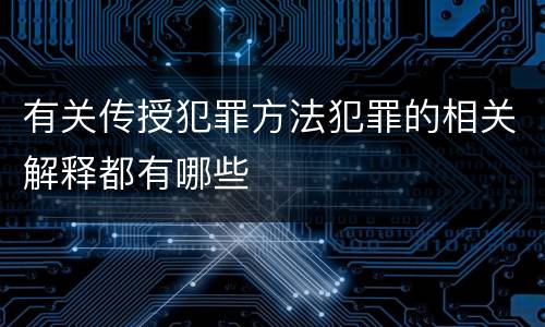 有关传授犯罪方法犯罪的相关解释都有哪些