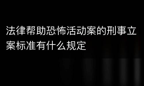 法律帮助恐怖活动案的刑事立案标准有什么规定