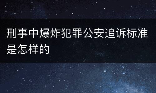 刑事中爆炸犯罪公安追诉标准是怎样的