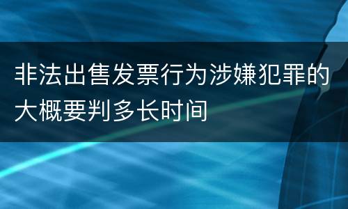 非法出售发票行为涉嫌犯罪的大概要判多长时间